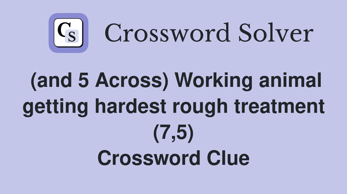 (and 5 Across) Working animal getting hardest rough treatment (7 5